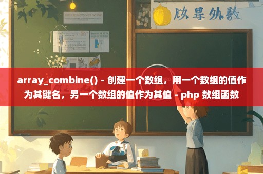 array_combine() - 创建一个数组，用一个数组的值作为其键名，另一个数组的值作为其值 - php 数组函数