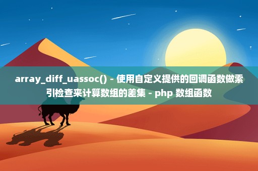 array_diff_uassoc() - 使用自定义提供的回调函数做索引检查来计算数组的差集 - php 数组函数