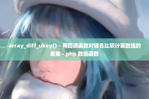 array_diff_ukey() - 用回调函数对键名比较计算数组的差集 - php 数组函数