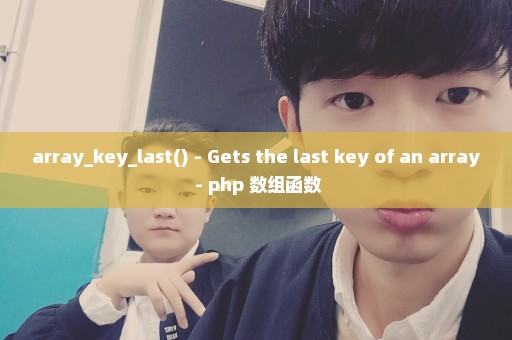 array_key_last() - Gets the last key of an array - php 数组函数
