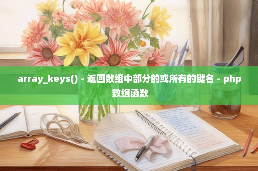 array_keys() - 返回数组中部分的或所有的键名 - php 数组函数