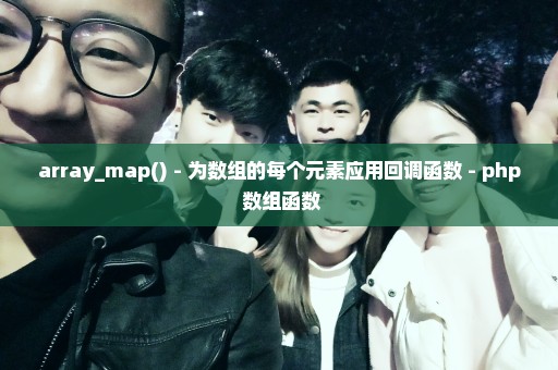 array_map() - 为数组的每个元素应用回调函数 - php 数组函数