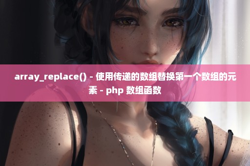array_replace() - 使用传递的数组替换第一个数组的元素 - php 数组函数
