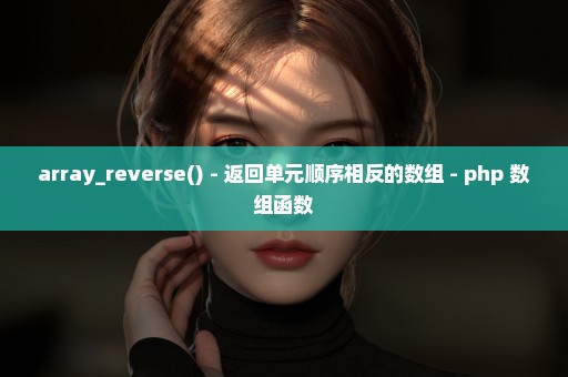 array_reverse() - 返回单元顺序相反的数组 - php 数组函数