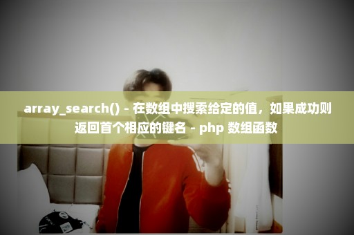 array_search() - 在数组中搜索给定的值，如果成功则返回首个相应的键名 - php 数组函数