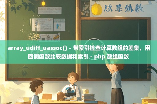 array_udiff_uassoc() - 带索引检查计算数组的差集，用回调函数比较数据和索引 - php 数组函数