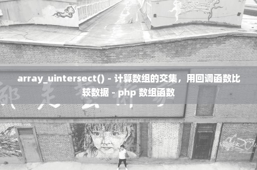 array_uintersect() - 计算数组的交集，用回调函数比较数据 - php 数组函数