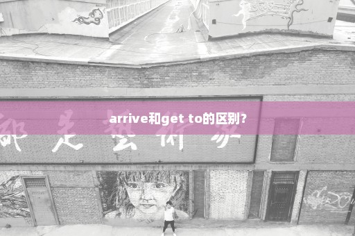 arrive和get to的区别？