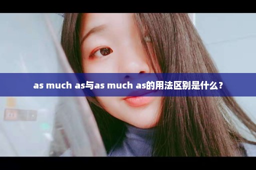 as much as与as much as的用法区别是什么？