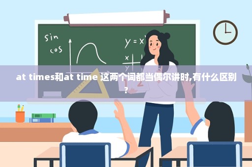 at times和at time 这两个词都当偶尔讲时,有什么区别?