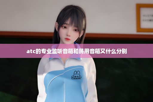 atc的专业监听音箱和民用音箱又什么分别