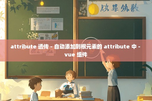 attribute 透传 - 自动添加到根元素的 attribute 中 - vue 组件