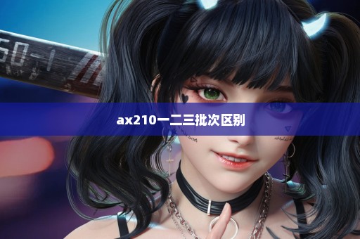 ax210一二三批次区别
