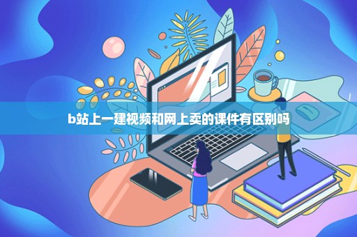 b站上一建视频和网上卖的课件有区别吗