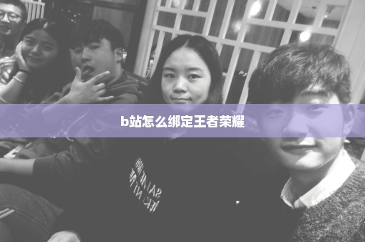 b站怎么绑定王者荣耀