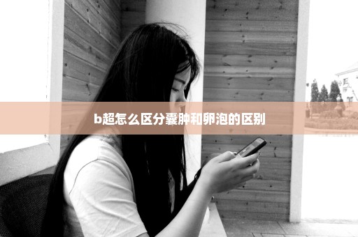 b超怎么区分囊肿和卵泡的区别