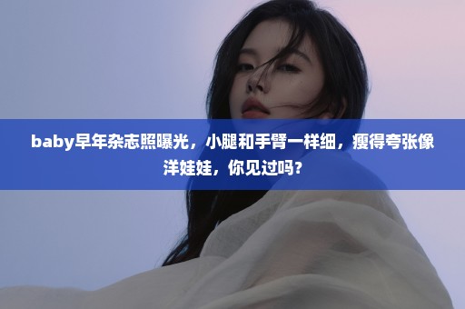 baby早年杂志照曝光，小腿和手臂一样细，瘦得夸张像洋娃娃，你见过吗？