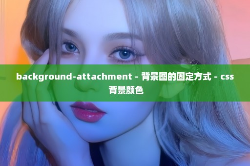 background-attachment - 背景图的固定方式 - css 背景颜色