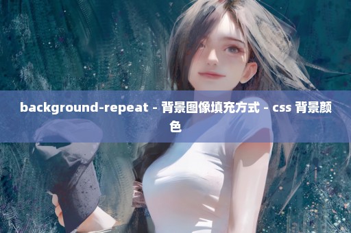 background-repeat - 背景图像填充方式 - css 背景颜色