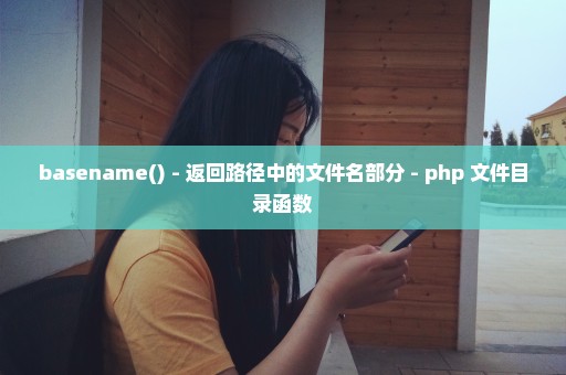 basename() - 返回路径中的文件名部分 - php 文件目录函数