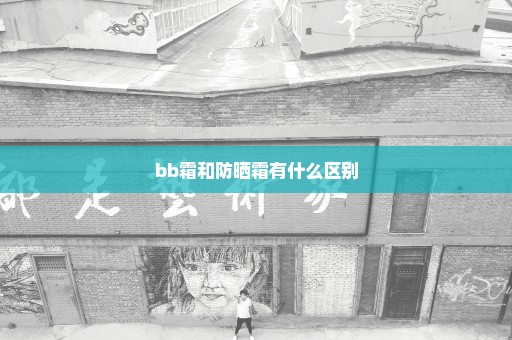 bb霜和防晒霜有什么区别