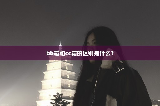 bb霜和cc霜的区别是什么？