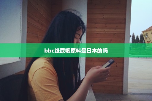 bbc纸尿裤原料是日本的吗
