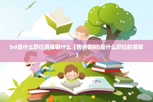 bd是什么职位具体做什么（告诉你BD是什么职位的简称）