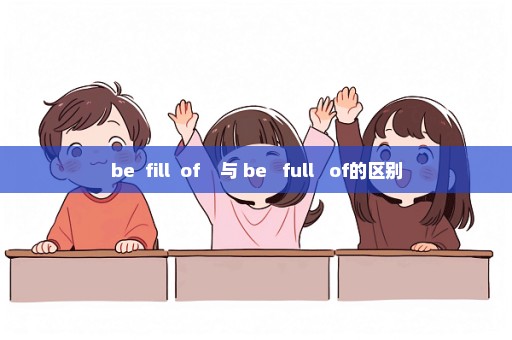 be  fill  of    与 be   full   of的区别