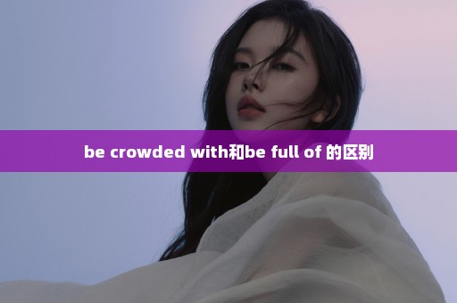 be crowded with和be full of 的区别