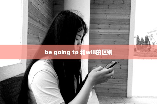 be going to 和will的区别