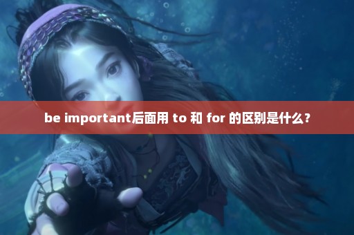 be important后面用 to 和 for 的区别是什么？