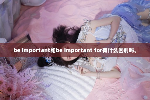 be important和be important for有什么区别吗。