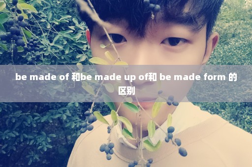 be made of 和be made up of和 be made form 的区别