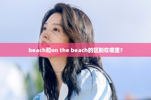 beach和on the beach的区别在哪里？