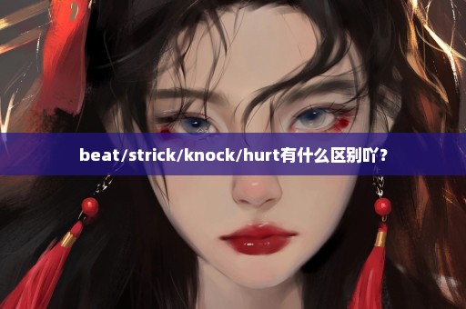 beat/strick/knock/hurt有什么区别吖？