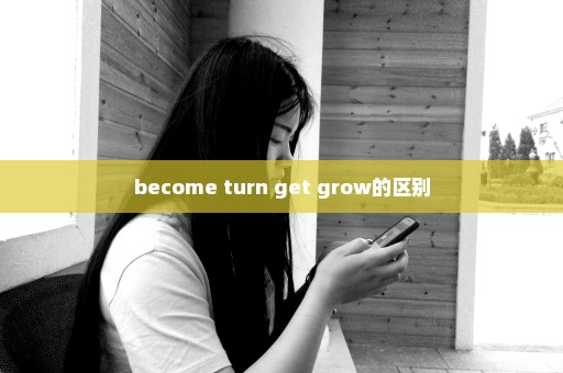 become turn get grow的区别