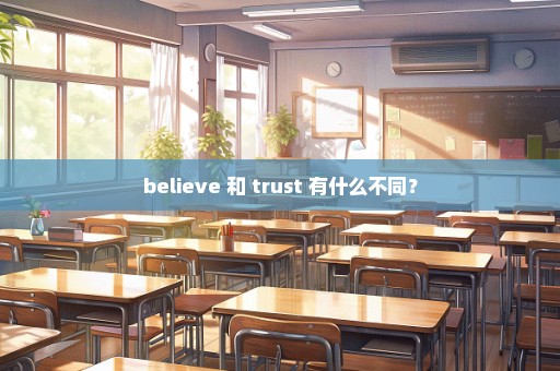 believe 和 trust 有什么不同？