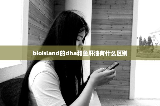 bioisland的dha和鱼肝油有什么区别