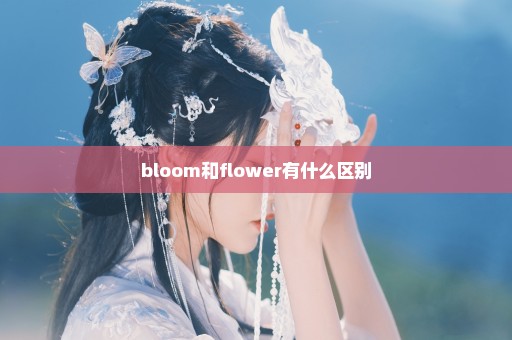bloom和flower有什么区别