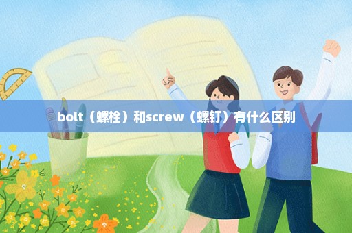 bolt（螺栓）和screw（螺钉）有什么区别