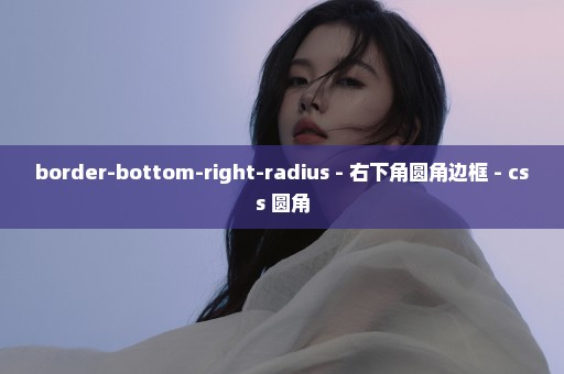 border-bottom-right-radius - 右下角圆角边框 - css 圆角