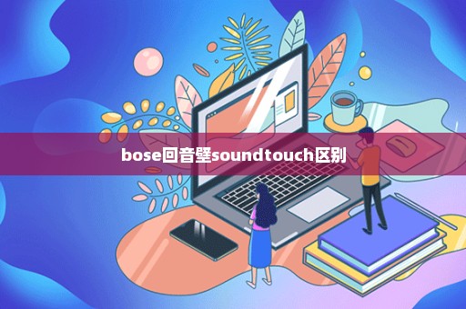 bose回音壁soundtouch区别