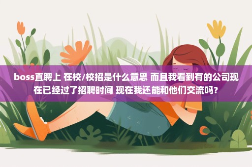 boss直聘上 在校/校招是什么意思 而且我看到有的公司现在已经过了招聘时间 现在我还能和他们交流吗？