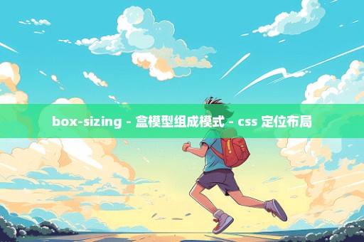 box-sizing - 盒模型组成模式 - css 定位布局
