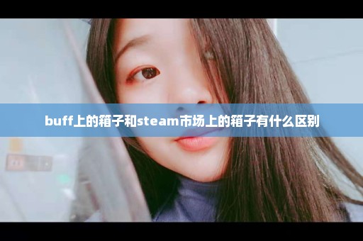 buff上的箱子和steam市场上的箱子有什么区别