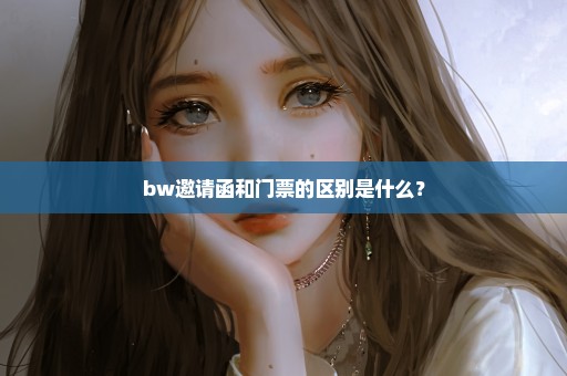 bw邀请函和门票的区别是什么？