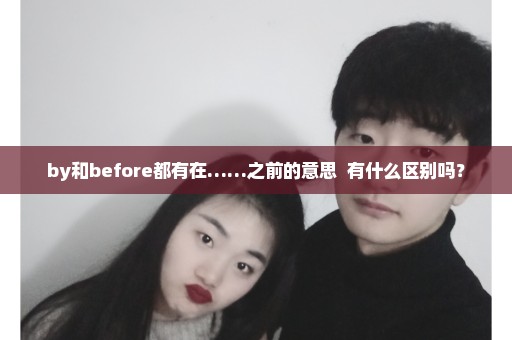 by和before都有在……之前的意思  有什么区别吗？