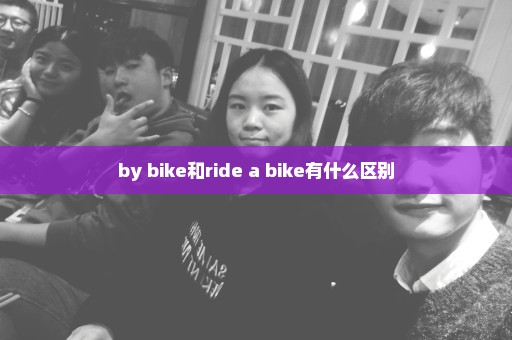 by bike和ride a bike有什么区别