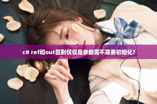 c# ref和out区别仅仅是参数需不需要初始化?